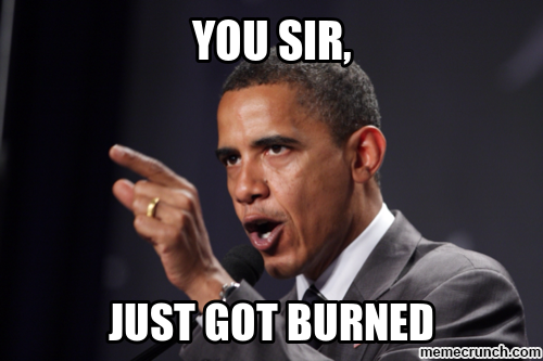 Barack Obama: "You sir, just got burned"